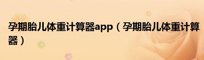 孕期胎兒體重計算器app（孕期胎兒體重計算器）