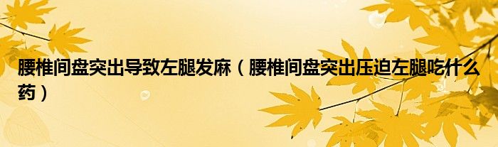 腰椎間盤突出導(dǎo)致左腿發(fā)麻（腰椎間盤突出壓迫左腿吃什么藥）