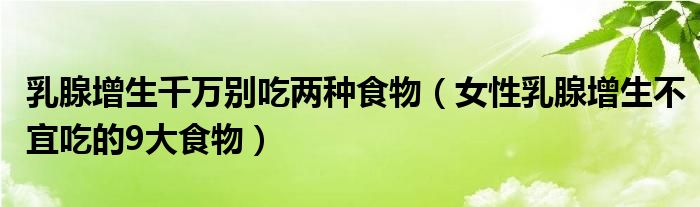 乳腺增生千萬別吃兩種食物（女性乳腺增生不宜吃的9大食物）