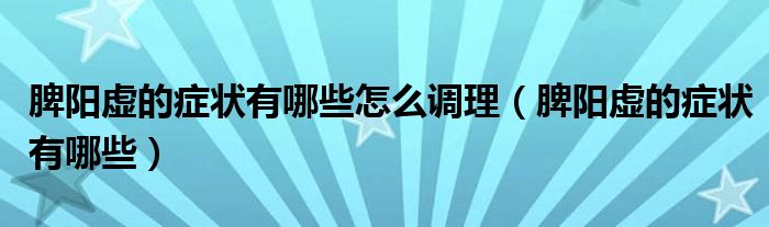 脾陽(yáng)虛的癥狀有哪些怎么調(diào)理（脾陽(yáng)虛的癥狀有哪些）