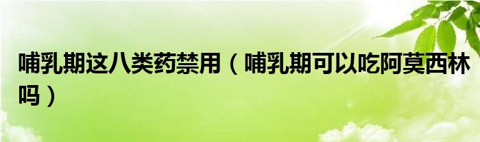 哺乳期這八類藥禁用（哺乳期可以吃阿莫西林嗎）