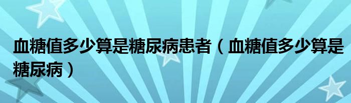 血糖值多少算是糖尿病患者（血糖值多少算是糖尿?。? /></span>
		<span id=