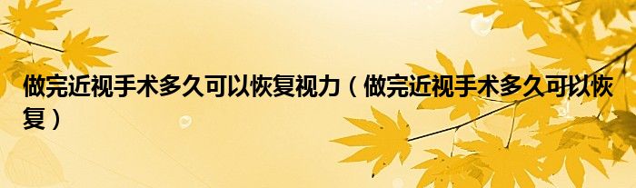 做完近視手術(shù)多久可以恢復視力（做完近視手術(shù)多久可以恢復）