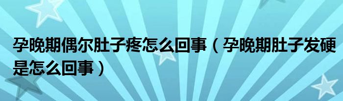 孕晚期偶爾肚子疼怎么回事（孕晚期肚子發(fā)硬是怎么回事）