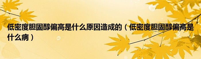 低密度膽固醇偏高是什么原因造成的（低密度膽固醇偏高是什么?。? /></span>
		<span id=