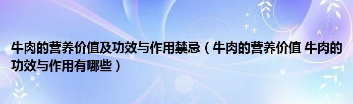 牛肉的營養(yǎng)價值及功效與作用禁忌（牛肉的營養(yǎng)價值 牛肉的功效與作用有哪些）