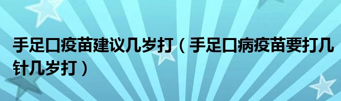 手足口疫苗建議幾歲打（手足口病疫苗要打幾針幾歲打）