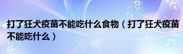 打了狂犬疫苗不能吃什么食物（打了狂犬疫苗不能吃什么）