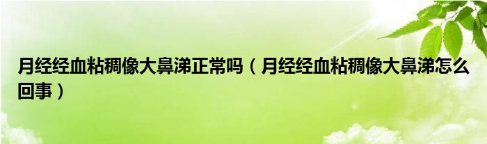 月經(jīng)經(jīng)血粘稠像大鼻涕正常嗎（月經(jīng)經(jīng)血粘稠像大鼻涕怎么回事）