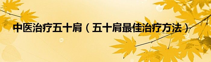 中醫(yī)治療五十肩（五十肩最佳治療方法）