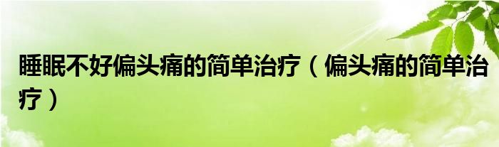 睡眠不好偏頭痛的簡單治療（偏頭痛的簡單治療）