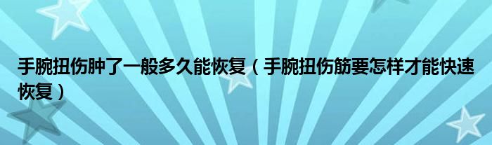 手腕扭傷腫了一般多久能恢復（手腕扭傷筋要怎樣才能快速恢復）