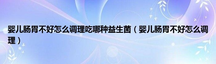 嬰兒腸胃不好怎么調(diào)理吃哪種益生菌（嬰兒腸胃不好怎么調(diào)理）