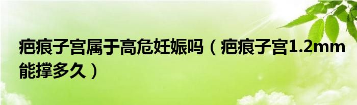 疤痕子宮屬于高危妊娠嗎（疤痕子宮1.2mm能撐多久）