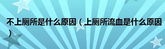 不上廁所是什么原因（上廁所流血是什么原因）