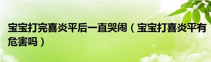 寶寶打完喜炎平后一直哭鬧（寶寶打喜炎平有危害嗎）