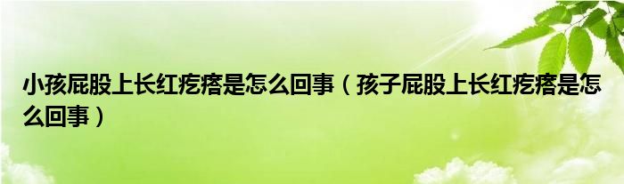 小孩屁股上長(zhǎng)紅疙瘩是怎么回事（孩子屁股上長(zhǎng)紅疙瘩是怎么回事）