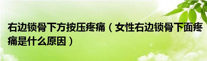 右邊鎖骨下方按壓疼痛（女性右邊鎖骨下面疼痛是什么原因）