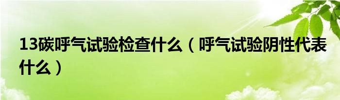 13碳呼氣試驗檢查什么（呼氣試驗陰性代表什么）