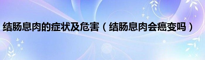 結(jié)腸息肉的癥狀及危害（結(jié)腸息肉會癌變嗎）