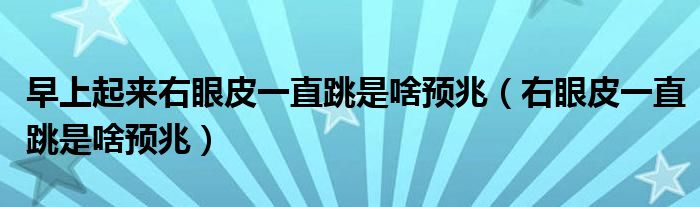 早上起來(lái)右眼皮一直跳是啥預(yù)兆（右眼皮一直跳是啥預(yù)兆）