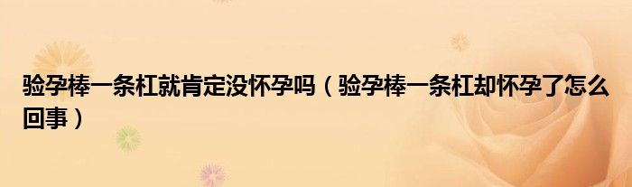 驗(yàn)孕棒一條杠就肯定沒懷孕嗎（驗(yàn)孕棒一條杠卻懷孕了怎么回事）