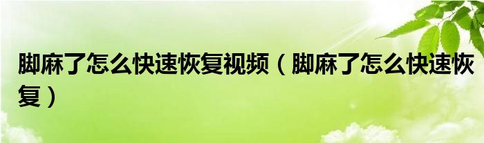 腳麻了怎么快速恢復(fù)視頻（腳麻了怎么快速恢復(fù)）