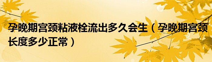 孕晚期宮頸粘液栓流出多久會生（孕晚期宮頸長度多少正常）