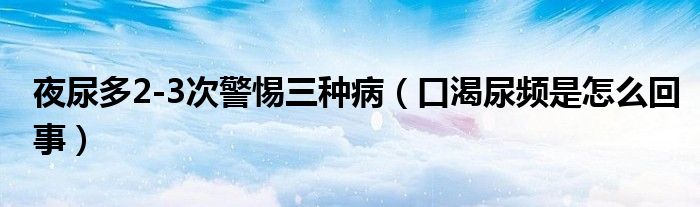 夜尿多2-3次警惕三種?。诳誓蝾l是怎么回事）