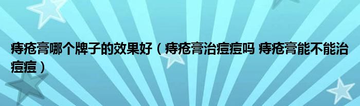 痔瘡膏哪個牌子的效果好（痔瘡膏治痘痘嗎 痔瘡膏能不能治痘痘）