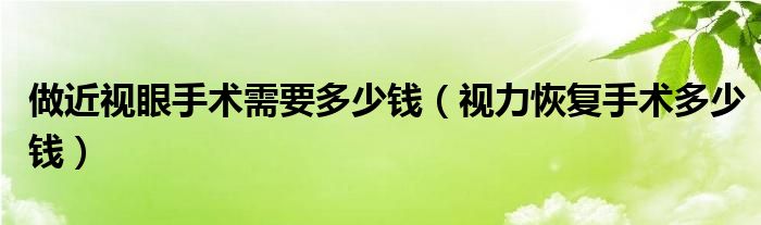 做近視眼手術(shù)需要多少錢（視力恢復(fù)手術(shù)多少錢）