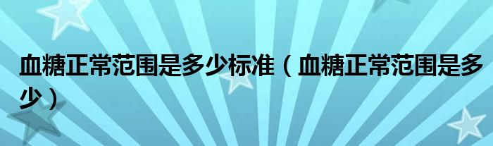 血糖正常范圍是多少標準（血糖正常范圍是多少）