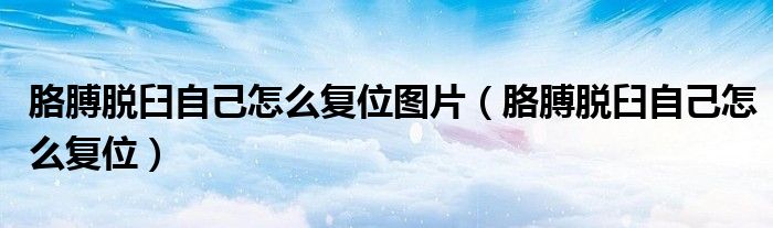 胳膊脫臼自己怎么復(fù)位圖片（胳膊脫臼自己怎么復(fù)位）