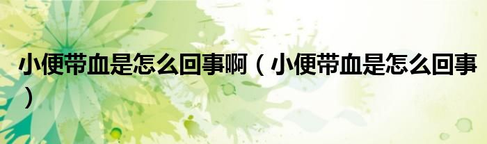 小便帶血是怎么回事?。ㄐ”銕а窃趺椿厥拢? /></span>
		<span id=