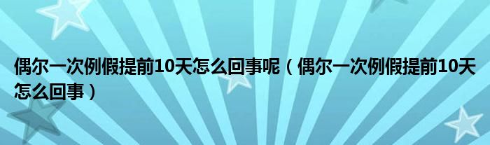 偶爾一次例假提前10天怎么回事呢（偶爾一次例假提前10天怎么回事）