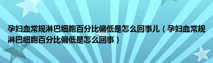 孕婦血常規(guī)淋巴細胞百分比偏低是怎么回事兒（孕婦血常規(guī)淋巴細胞百分比偏低是怎么回事）