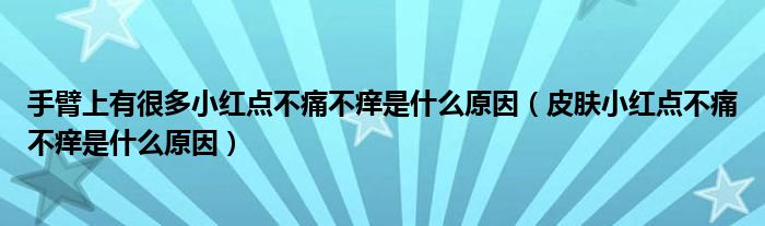 手臂上有很多小紅點(diǎn)不痛不癢是什么原因（皮膚小紅點(diǎn)不痛不癢是什么原因）