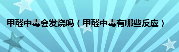 甲醛中毒會(huì)發(fā)燒嗎（甲醛中毒有哪些反應(yīng)）