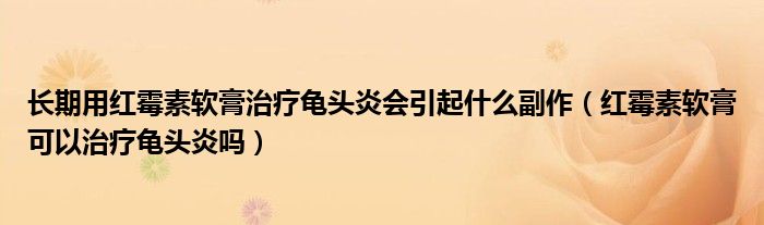 長期用紅霉素軟膏治療龜頭炎會引起什么副作（紅霉素軟膏可以治療龜頭炎嗎）