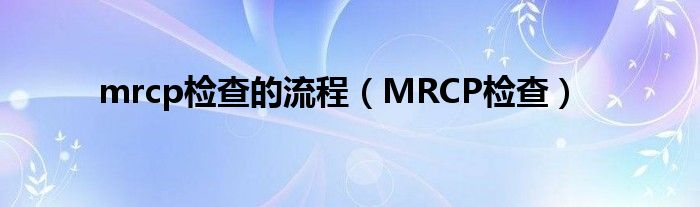 mrcp檢查的流程（MRCP檢查）