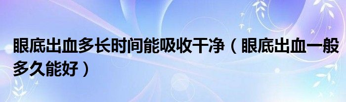 眼底出血多長時(shí)間能吸收干凈（眼底出血一般多久能好）