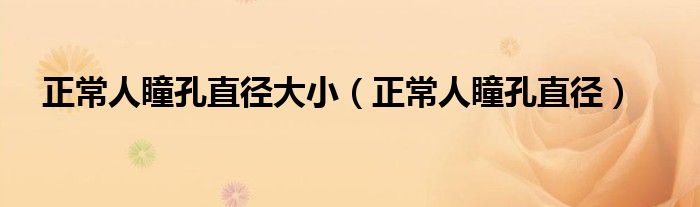 正常人瞳孔直徑大?。ㄕＨ送字睆剑? /></span>
		<span id=