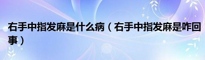 右手中指發(fā)麻是什么病（右手中指發(fā)麻是咋回事）