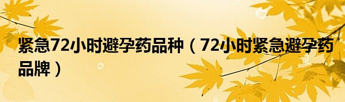 緊急72小時(shí)避孕藥品種（72小時(shí)緊急避孕藥品牌）