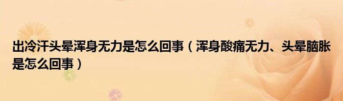 出冷汗頭暈渾身無力是怎么回事（渾身酸痛無力、頭暈?zāi)X脹是怎么回事）