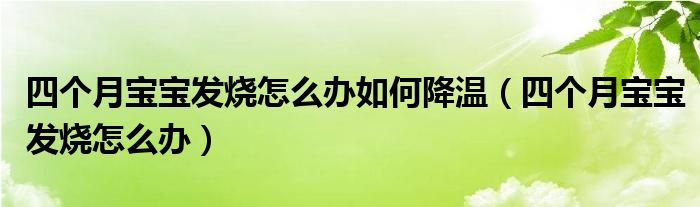 四個(gè)月寶寶發(fā)燒怎么辦如何降溫（四個(gè)月寶寶發(fā)燒怎么辦）