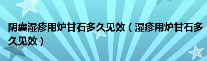 陰囊濕疹用爐甘石多久見(jiàn)效（濕疹用爐甘石多久見(jiàn)效）