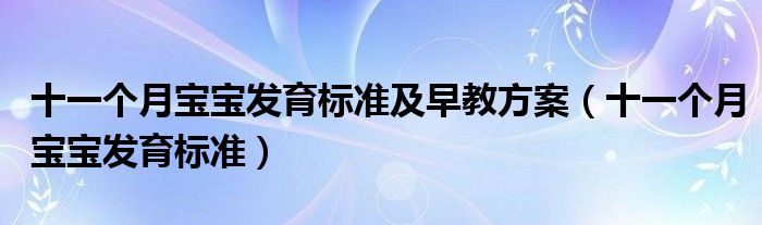 十一個(gè)月寶寶發(fā)育標(biāo)準(zhǔn)及早教方案（十一個(gè)月寶寶發(fā)育標(biāo)準(zhǔn)）