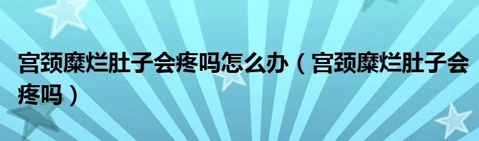 宮頸糜爛肚子會(huì)疼嗎怎么辦（宮頸糜爛肚子會(huì)疼嗎）