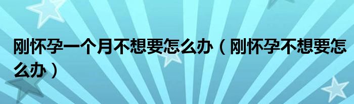 剛懷孕一個(gè)月不想要怎么辦（剛懷孕不想要怎么辦）